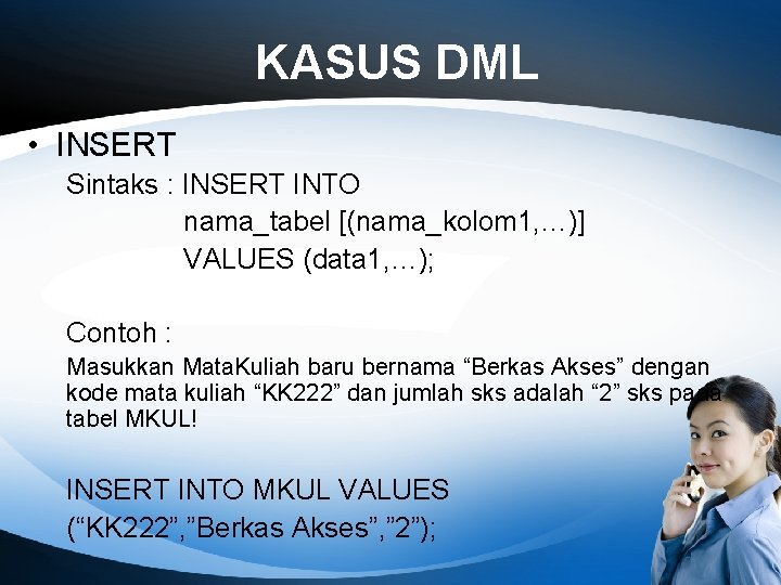 KASUS DML • INSERT Sintaks : INSERT INTO nama_tabel [(nama_kolom 1, …)] VALUES (data