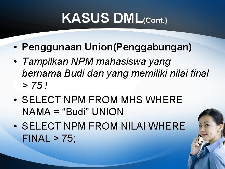 KASUS DML(Cont. ) • Penggunaan Union(Penggabungan) • Tampilkan NPM mahasiswa yang bernama Budi dan