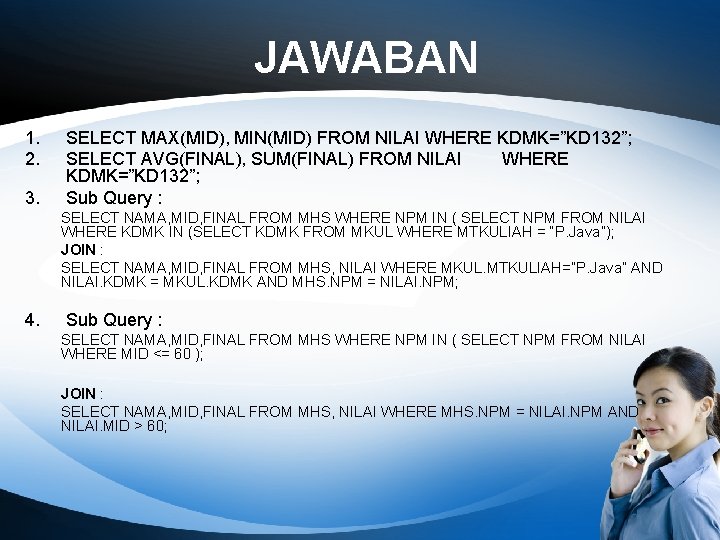 JAWABAN 1. 2. 3. SELECT MAX(MID), MIN(MID) FROM NILAI WHERE KDMK=”KD 132”; SELECT AVG(FINAL),