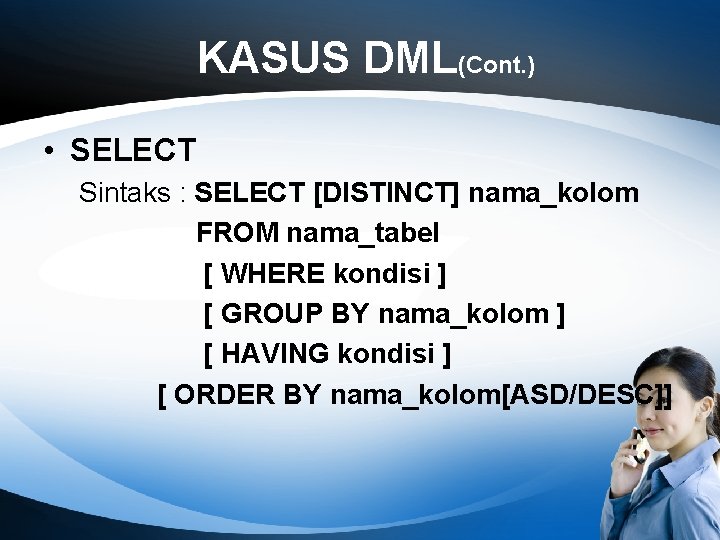 KASUS DML(Cont. ) • SELECT Sintaks : SELECT [DISTINCT] nama_kolom FROM nama_tabel [ WHERE