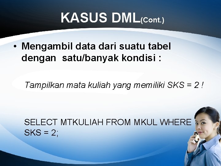 KASUS DML(Cont. ) • Mengambil data dari suatu tabel dengan satu/banyak kondisi : Tampilkan