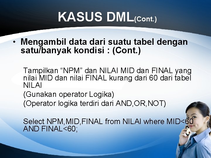 KASUS DML(Cont. ) • Mengambil data dari suatu tabel dengan satu/banyak kondisi : (Cont.