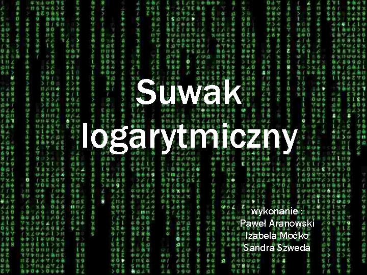 Suwak logarytmiczny wykonanie : Paweł Aranowski Izabela Moćko Sandra Szweda 