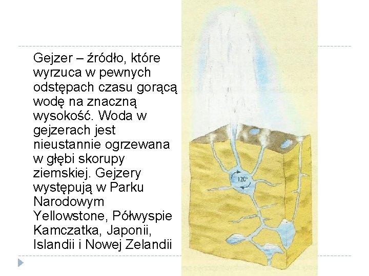Gejzer – źródło, które wyrzuca w pewnych odstępach czasu gorącą wodę na znaczną wysokość.