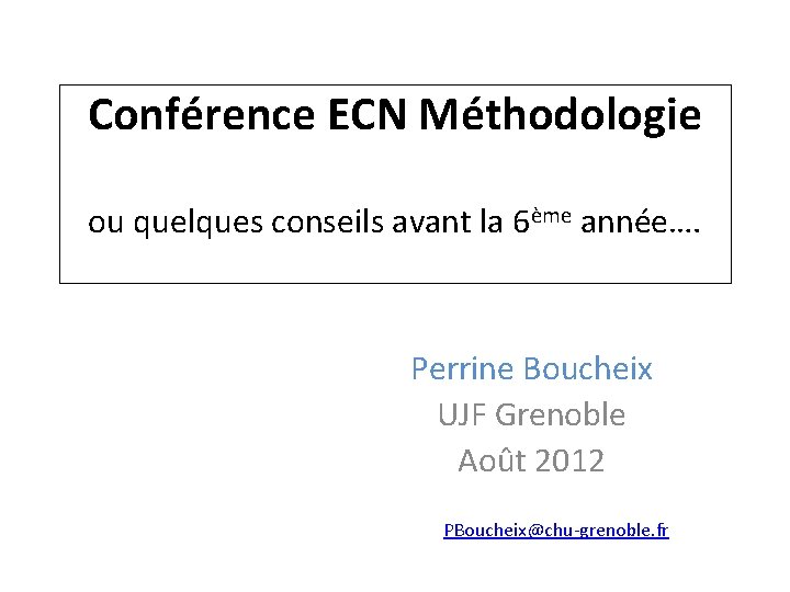 Conférence ECN Méthodologie ou quelques conseils avant la 6ème année…. Perrine Boucheix UJF Grenoble