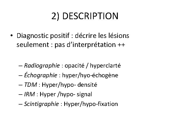 2) DESCRIPTION • Diagnostic positif : décrire les lésions seulement : pas d’interprétation ++