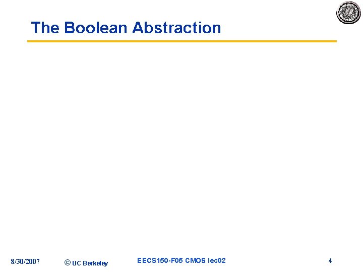The Boolean Abstraction 8/30/2007 © UC Berkeley EECS 150 -F 05 CMOS lec 02