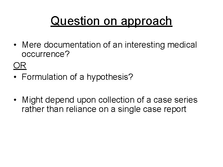 Question on approach • Mere documentation of an interesting medical occurrence? OR • Formulation Question on approach • Mere documentation of an interesting medical occurrence? OR • Formulation