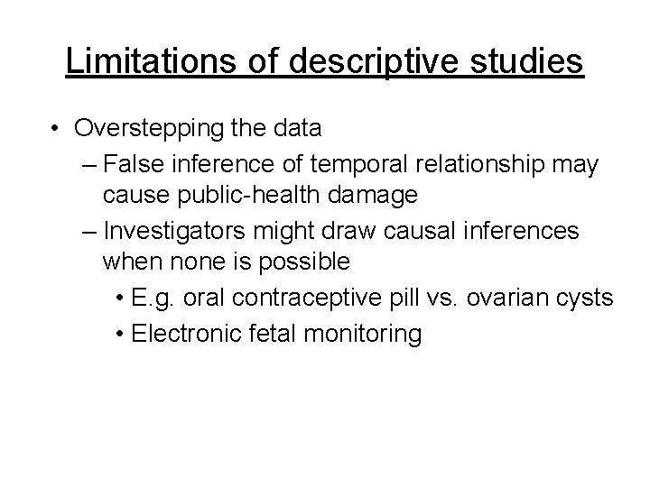 Limitations of descriptive studies • Overstepping the data – False inference of temporal relationship Limitations of descriptive studies • Overstepping the data – False inference of temporal relationship