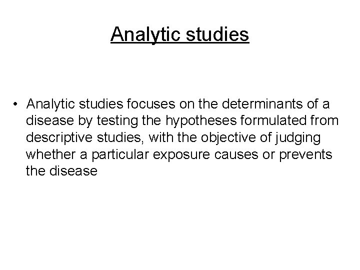 Analytic studies • Analytic studies focuses on the determinants of a disease by testing Analytic studies • Analytic studies focuses on the determinants of a disease by testing