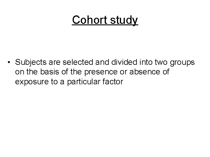 Cohort study • Subjects are selected and divided into two groups on the basis Cohort study • Subjects are selected and divided into two groups on the basis