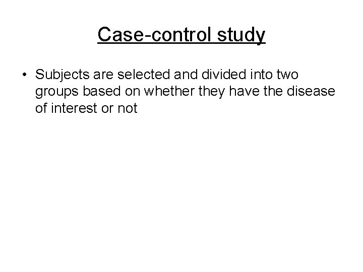 Case-control study • Subjects are selected and divided into two groups based on whether Case-control study • Subjects are selected and divided into two groups based on whether