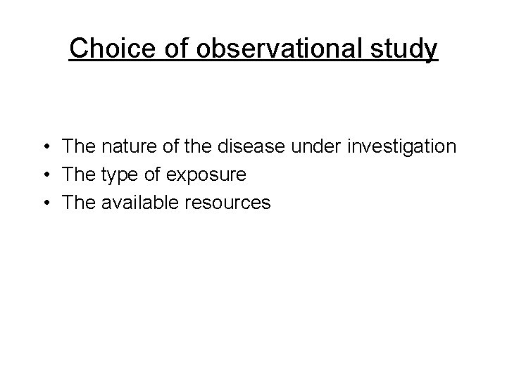 Choice of observational study • The nature of the disease under investigation • The Choice of observational study • The nature of the disease under investigation • The