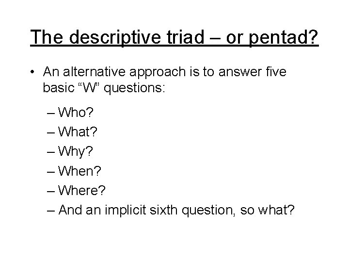 The descriptive triad – or pentad? • An alternative approach is to answer five The descriptive triad – or pentad? • An alternative approach is to answer five