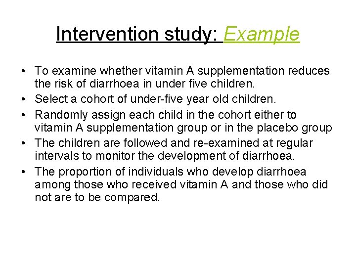 Intervention study: Example • To examine whether vitamin A supplementation reduces the risk of Intervention study: Example • To examine whether vitamin A supplementation reduces the risk of