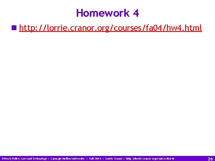 Homework 4 n http: //lorrie. cranor. org/courses/fa 04/hw 4. html Privacy Policy, Law and