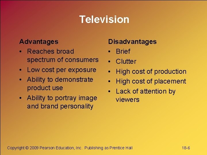Television Advantages • Reaches broad spectrum of consumers • Low cost per exposure •