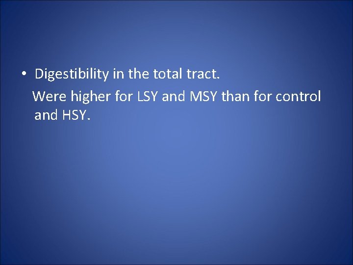  • Digestibility in the total tract. Were higher for LSY and MSY than