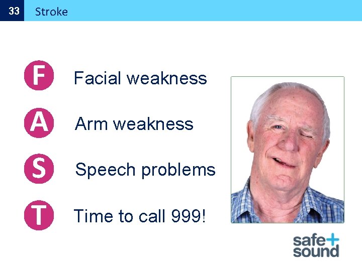 33 Stroke F A Facial weakness Arm weakness S Speech problems T Time to