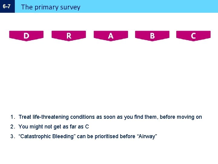 6 -7 The primary survey 1. Treat life-threatening conditions as soon as you find