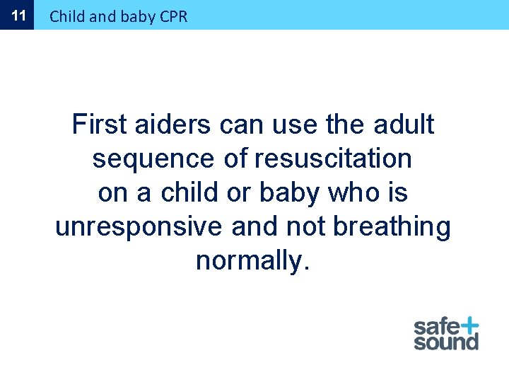 11 Child and baby CPR First aiders can use the adult sequence of resuscitation