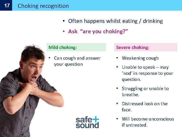 17 Choking recognition • Often happens whilst eating / drinking • Ask “are you