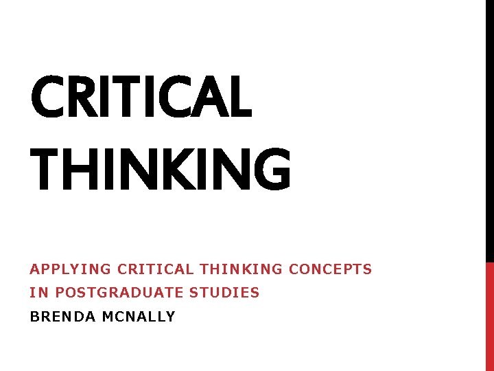 CRITICAL THINKING APPLYING CRITICAL THINKING CONCEPTS IN POSTGRADUATE STUDIES BRENDA MCNALLY 