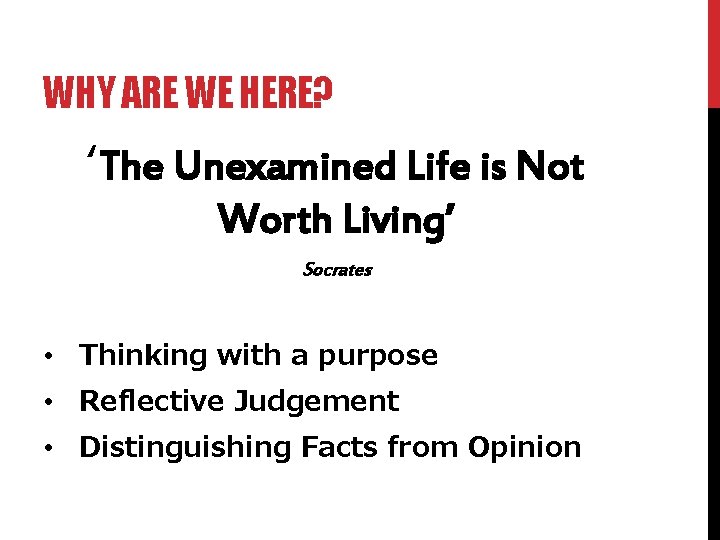 WHY ARE WE HERE? ‘The Unexamined Life is Not Worth Living’ Socrates • Thinking