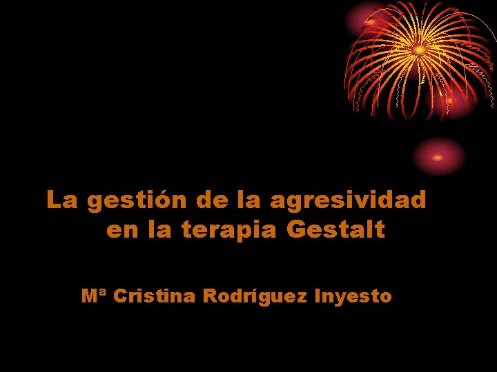 La gestión de la agresividad en la terapia Gestalt Mª Cristina Rodríguez Inyesto 