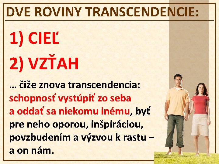 DVE ROVINY TRANSCENDENCIE: 1) CIEĽ 2) VZŤAH … čiže znova transcendencia: schopnosť vystúpiť zo