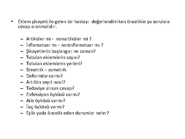 • Eklem şikayeti ile gelen bir hastayı değerlendirirken öncelikle şu sorulara cevap aranmalıdır. • Eklem şikayeti ile gelen bir hastayı değerlendirirken öncelikle şu sorulara cevap aranmalıdır.