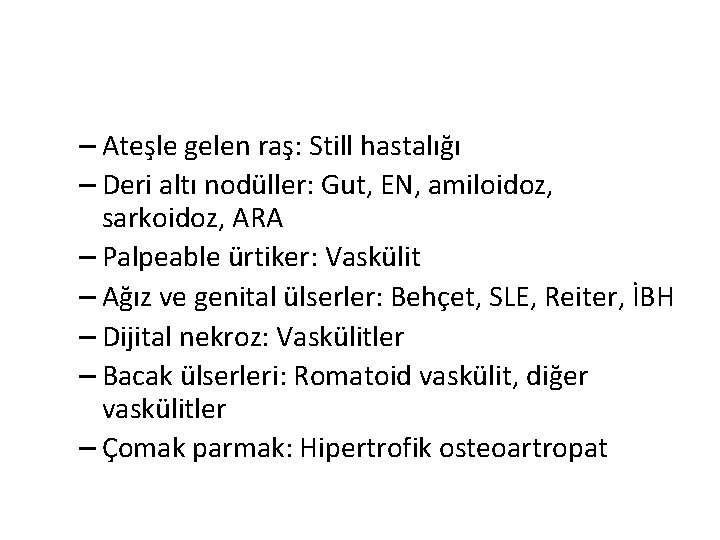 – Ateşle gelen raş: Still hastalığı – Deri altı nodüller: Gut, EN, amiloidoz, sarkoidoz, – Ateşle gelen raş: Still hastalığı – Deri altı nodüller: Gut, EN, amiloidoz, sarkoidoz,