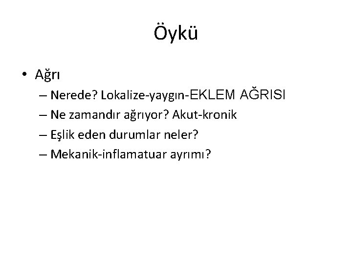 Öykü • Ağrı – Nerede? Lokalize-yaygın-EKLEM AĞRISI – Ne zamandır ağrıyor? Akut-kronik – Eşlik Öykü • Ağrı – Nerede? Lokalize-yaygın-EKLEM AĞRISI – Ne zamandır ağrıyor? Akut-kronik – Eşlik