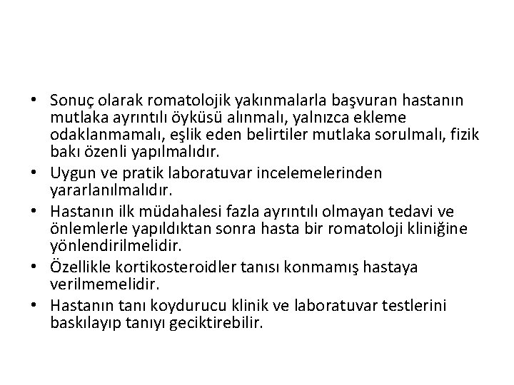• Sonuç olarak romatolojik yakınmalarla başvuran hastanın mutlaka ayrıntılı öyküsü alınmalı, yalnızca ekleme • Sonuç olarak romatolojik yakınmalarla başvuran hastanın mutlaka ayrıntılı öyküsü alınmalı, yalnızca ekleme