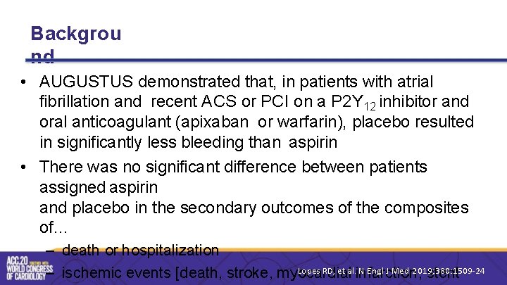 Backgrou nd • AUGUSTUS demonstrated that, in patients with atrial fibrillation and recent ACS