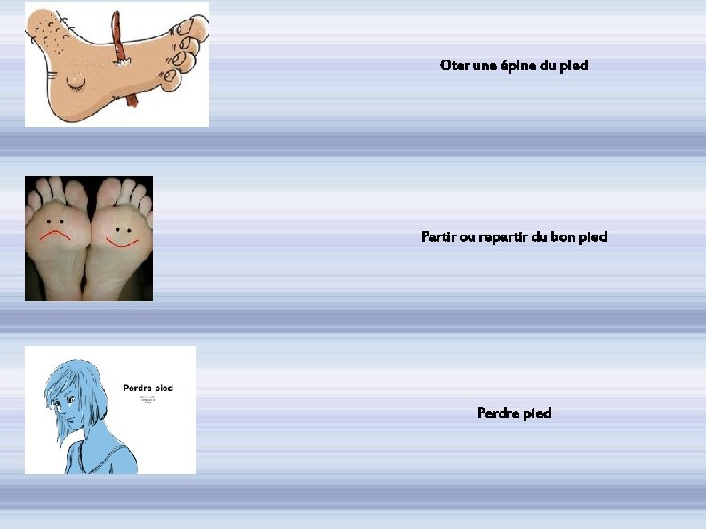 Oter une épine du pied Partir ou repartir du bon pied Perdre pied 