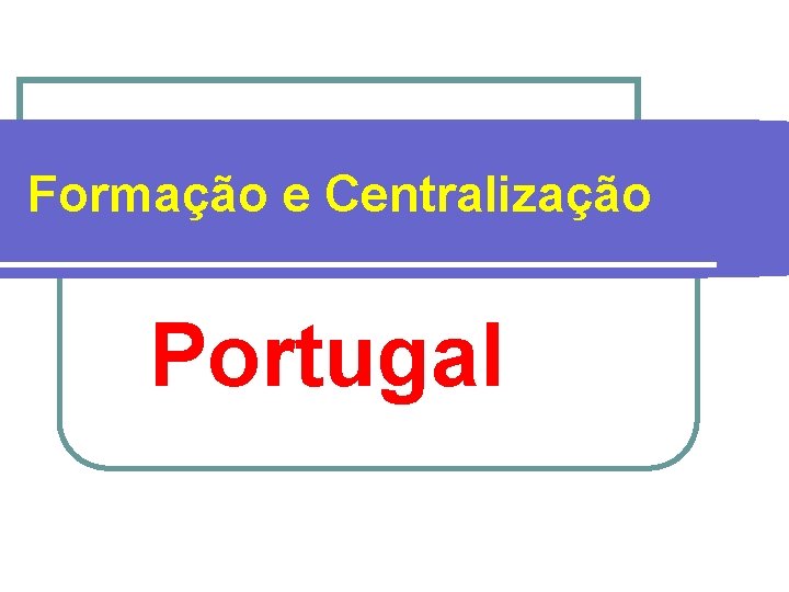 Formação e Centralização Portugal 