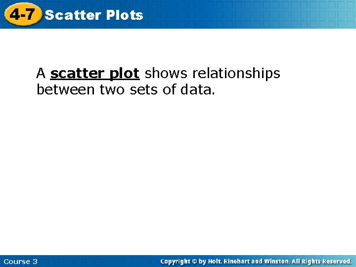 4 -7 Scatter Plots A scatter plot shows relationships between two sets of data.