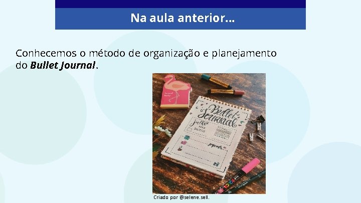 Na aula anterior. . . Conhecemos o método de organização e planejamento do Bullet