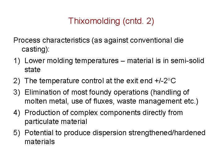 Thixomolding (cntd. 2) Process characteristics (as against conventional die casting): 1) Lower molding temperatures