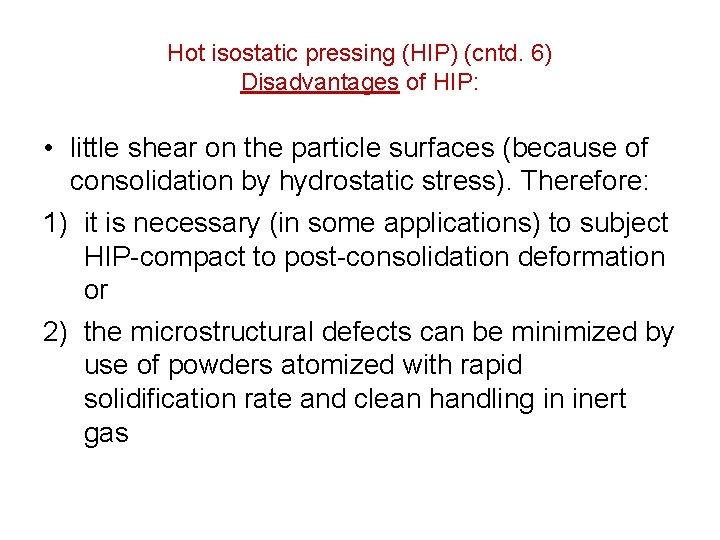 Hot isostatic pressing (HIP) (cntd. 6) Disadvantages of HIP: • little shear on the