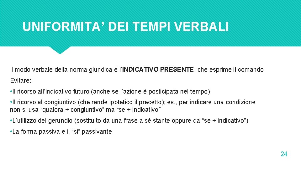 UNIFORMITA’ DEI TEMPI VERBALI Il modo verbale della norma giuridica è l’INDICATIVO PRESENTE, che