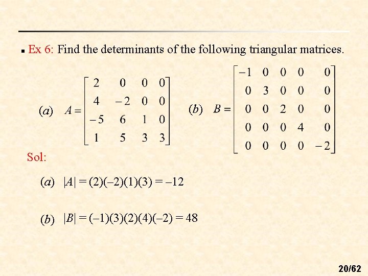 n Ex 6: Find the determinants of the following triangular matrices. (a) (b) Sol: n Ex 6: Find the determinants of the following triangular matrices. (a) (b) Sol: