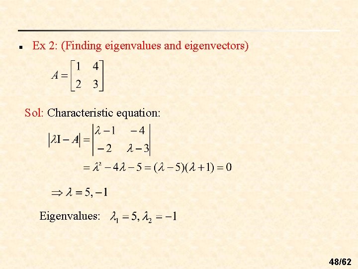 n Ex 2: (Finding eigenvalues and eigenvectors) Sol: Characteristic equation: Eigenvalues: 48/62 n Ex 2: (Finding eigenvalues and eigenvectors) Sol: Characteristic equation: Eigenvalues: 48/62
