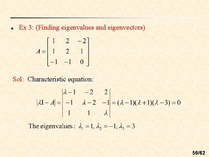 n Ex 3: (Finding eigenvalues and eigenvectors) Sol: Characteristic equation: 50/62 n Ex 3: (Finding eigenvalues and eigenvectors) Sol: Characteristic equation: 50/62