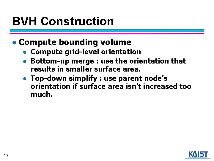 BVH Construction ● Compute bounding volume ● Compute grid-level orientation ● Bottom-up merge :