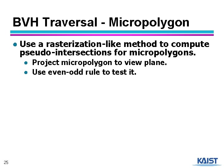 BVH Traversal - Micropolygon ● Use a rasterization-like method to compute pseudo-intersections for micropolygons.