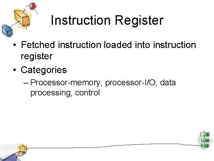 Instruction Register • Fetched instruction loaded into instruction register • Categories – Processor-memory, processor-I/O,