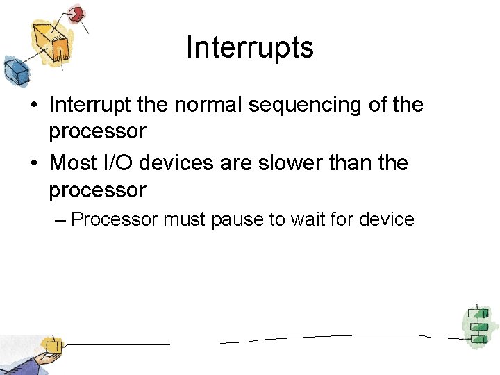 Interrupts • Interrupt the normal sequencing of the processor • Most I/O devices are
