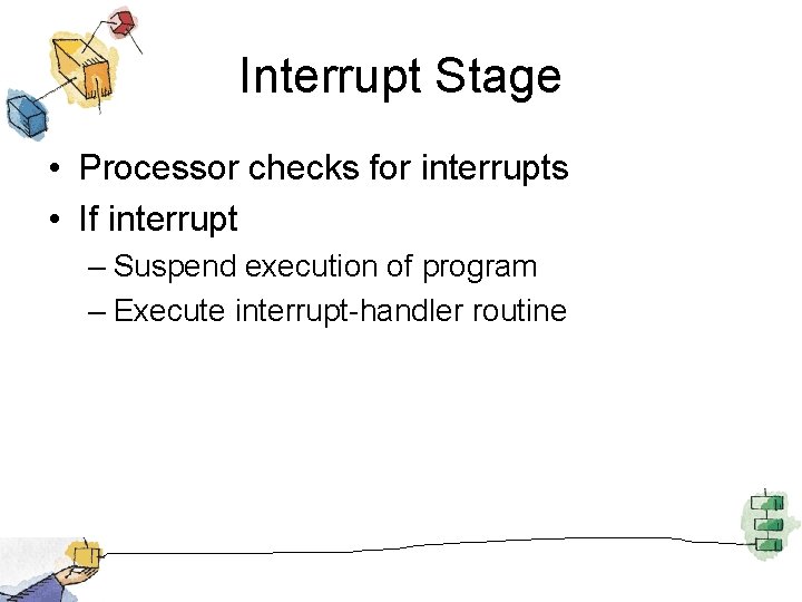 Interrupt Stage • Processor checks for interrupts • If interrupt – Suspend execution of